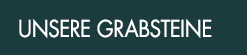 Unsere Grabsteine